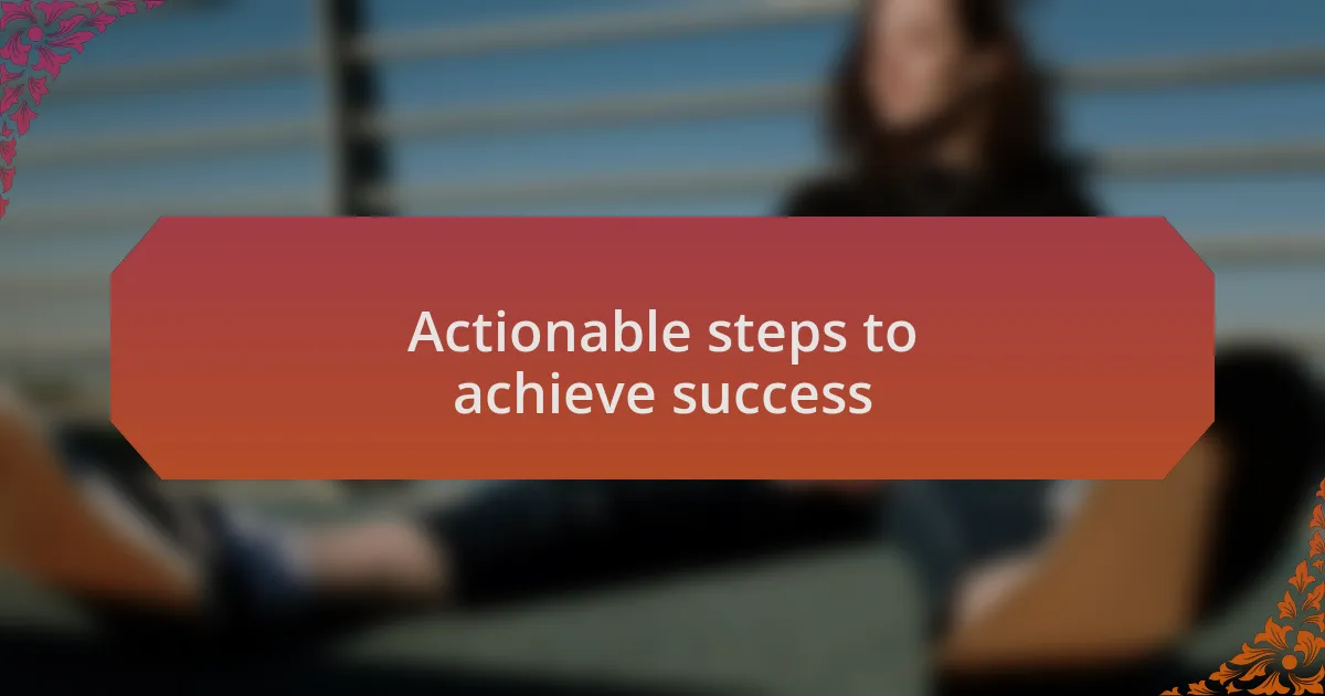 Actionable steps to achieve success