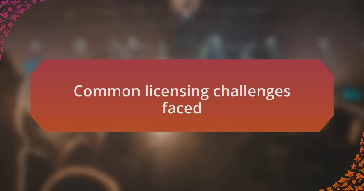 Common licensing challenges faced