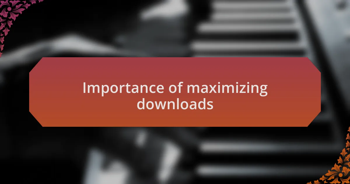 Importance of maximizing downloads