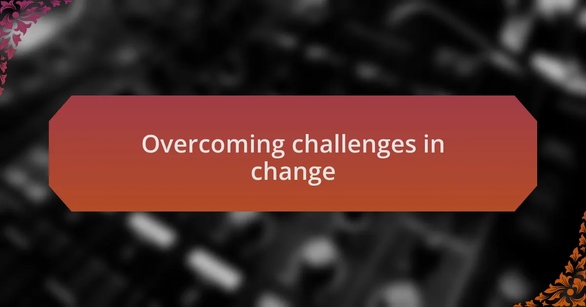 Overcoming challenges in change