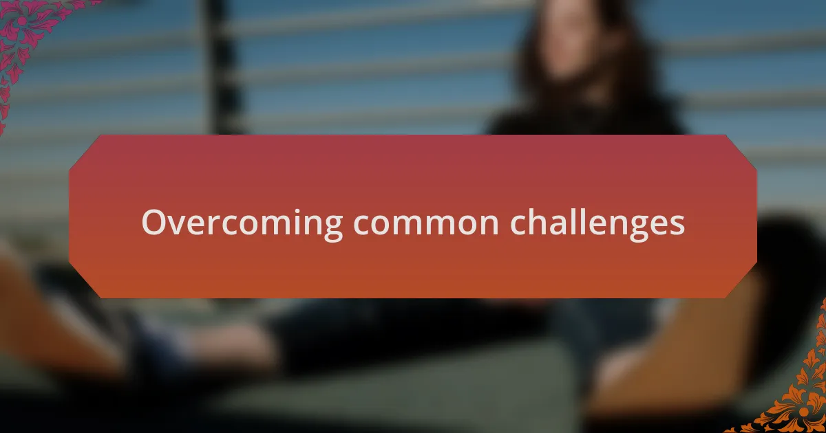Overcoming common challenges